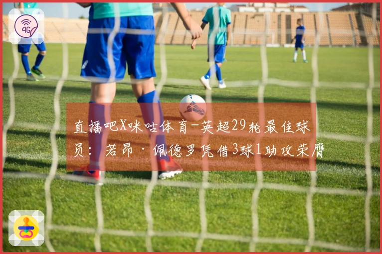 直播吧X咪咕体育-英超29轮最佳球员：若昂·佩德罗凭借3球1助攻荣膺殊荣！