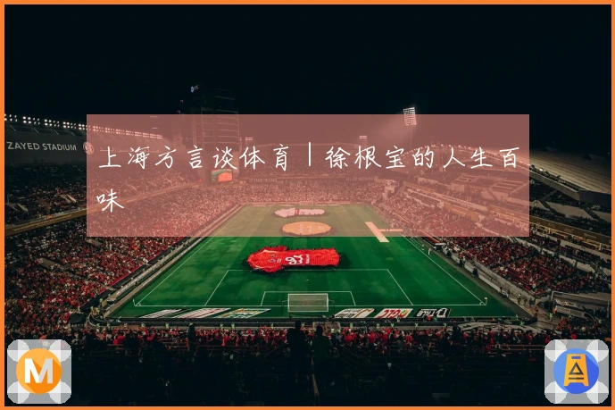 上海方言谈体育｜徐根宝的人生百味