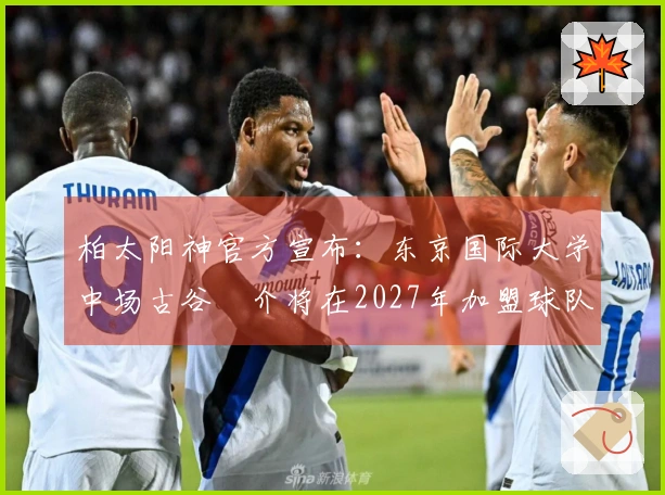 柏太阳神官方宣布：东京国际大学中场古谷柊介将在2027年加盟球队