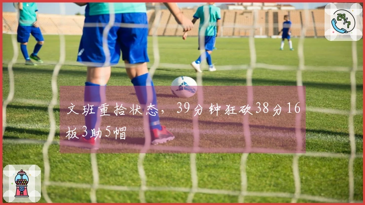 文班重拾状态，39分钟狂砍38分16板3助5帽
