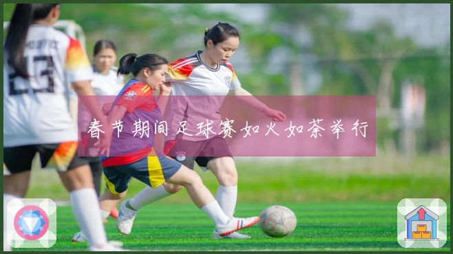 春节期间足球赛如火如荼举行