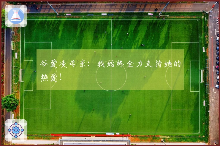 谷爱凌母亲：我始终全力支持她的热爱！