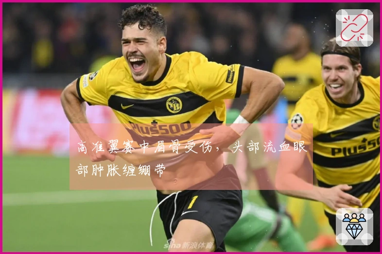 高准翼赛中眉骨受伤，头部流血眼部肿胀缠绷带