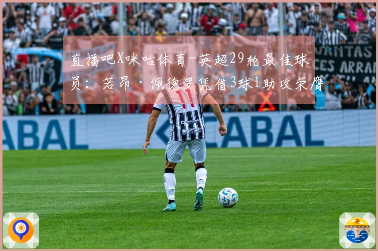 直播吧X咪咕体育-英超29轮最佳球员：若昂·佩德罗凭借3球1助攻荣膺殊荣！