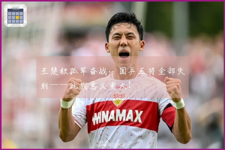 王楚钦孤军奋战，国乒五将全部失利——此战意义重大！