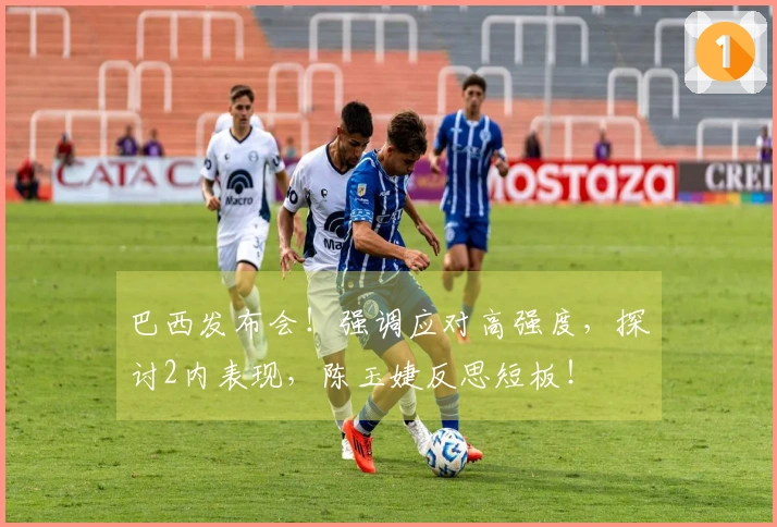 巴西发布会！强调应对高强度，探讨2内表现，陈玉婕反思短板！