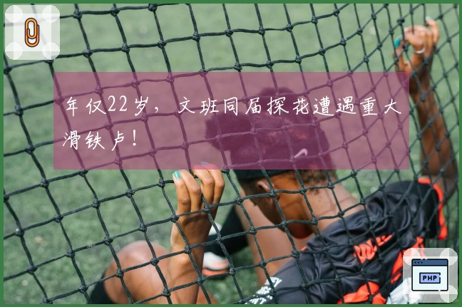年仅22岁，文班同届探花遭遇重大滑铁卢！