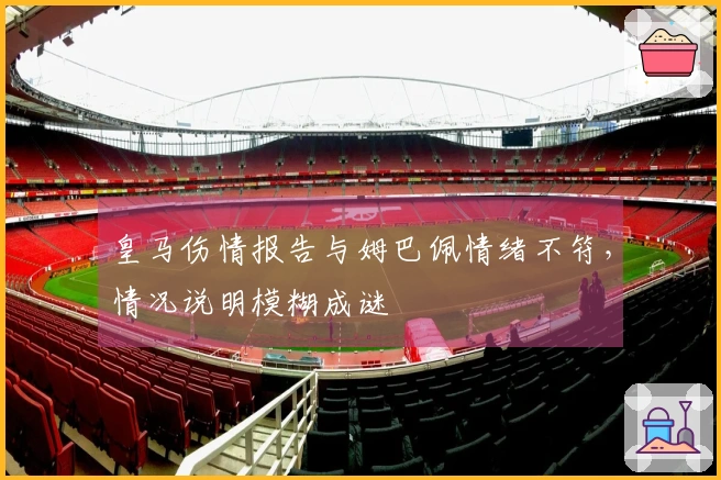 皇马伤情报告与姆巴佩情绪不符，情况说明模糊成谜