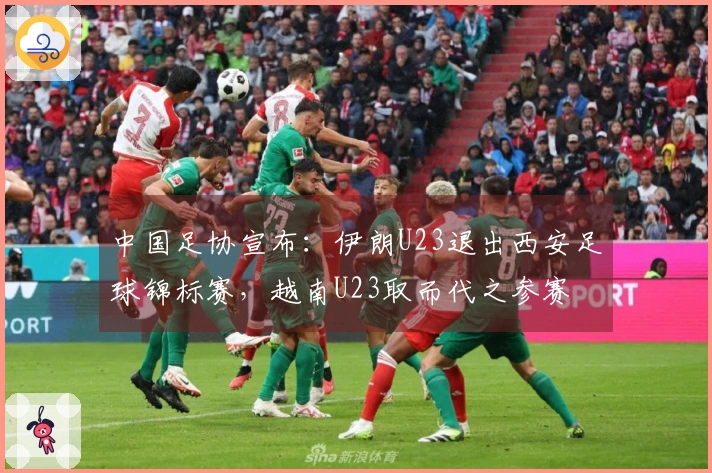 中国足协宣布：伊朗U23退出西安足球锦标赛，越南U23取而代之参赛