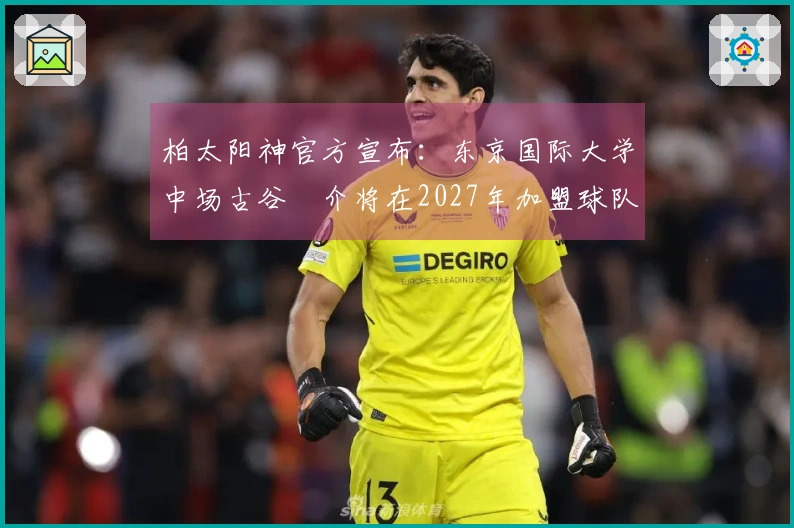 柏太阳神官方宣布：东京国际大学中场古谷柊介将在2027年加盟球队