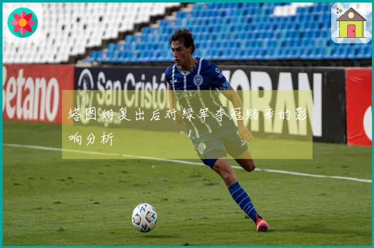 塔图姆复出后对绿军夺冠赔率的影响分析