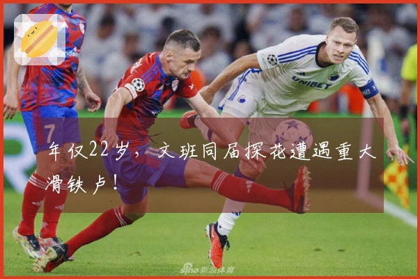 年仅22岁，文班同届探花遭遇重大滑铁卢！