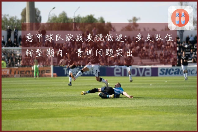 意甲球队欧战表现低迷：多支队伍转型期内，青训问题突出